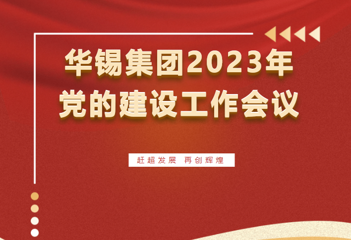 趕超發(fā)展 再創(chuàng)輝煌 | 華錫集團(tuán)召開2023年黨的建設(shè)工作會議