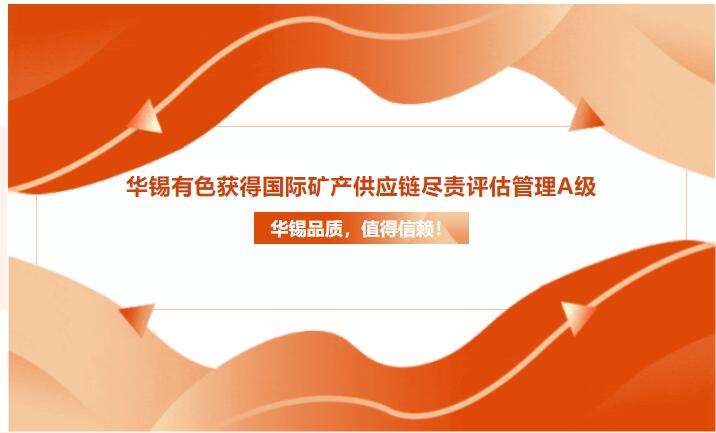 華錫品質(zhì)，值得信賴！華錫有色獲得國際礦產(chǎn)供應(yīng)鏈盡責(zé)評估管理A級